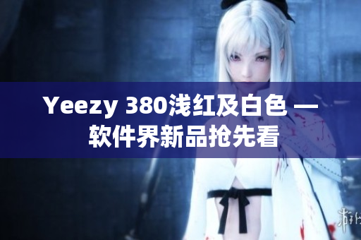 Yeezy 380淺紅及白色 — 軟件界新品搶先看