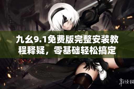 九幺9.1免費版完整安裝教程釋疑，零基礎(chǔ)輕松搞定