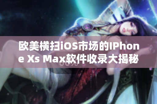 歐美橫掃iOS市場的IPhone Xs Max軟件收錄大揭秘