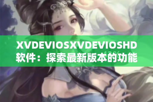 XVDEVIOSXVDEVIOSHD軟件：探索最新版本的功能與特性
