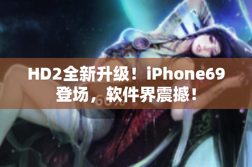 HD2全新升級(jí)！iPhone69登場(chǎng)，軟件界震撼！