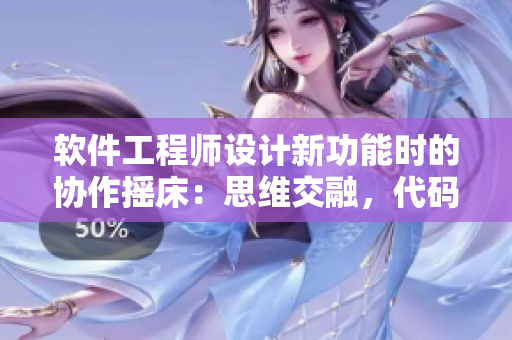 軟件工程師設(shè)計新功能時的協(xié)作搖床：思維交融，代碼共舞