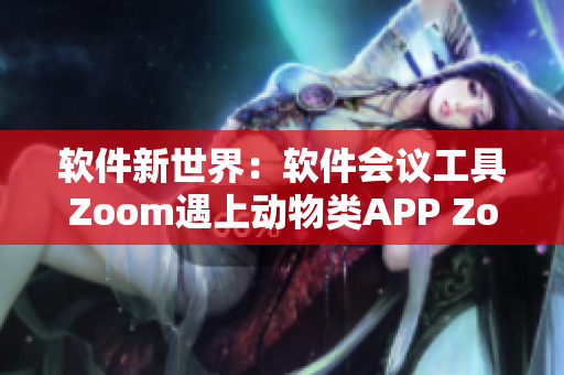軟件新世界：軟件會(huì)議工具Zoom遇上動(dòng)物類APP Zoom