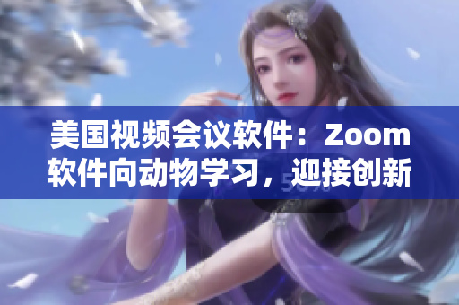 美國(guó)視頻會(huì)議軟件：Zoom軟件向動(dòng)物學(xué)習(xí)，迎接創(chuàng)新