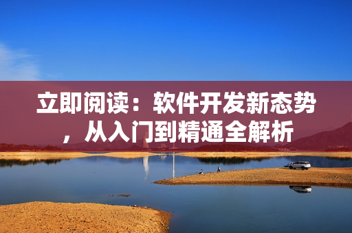立即閱讀：軟件開(kāi)發(fā)新態(tài)勢(shì)，從入門(mén)到精通全解析