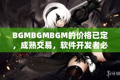 BGMBGMBGM的價格已定，成熟交易，軟件開發(fā)者必備工具！