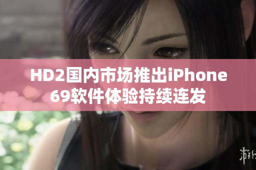 HD2國內市場推出iPhone69軟件體驗持續(xù)連發(fā)