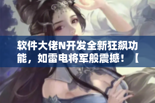 軟件大佬N開發(fā)全新狂飆功能，如雷電將軍般震撼！【圖片】