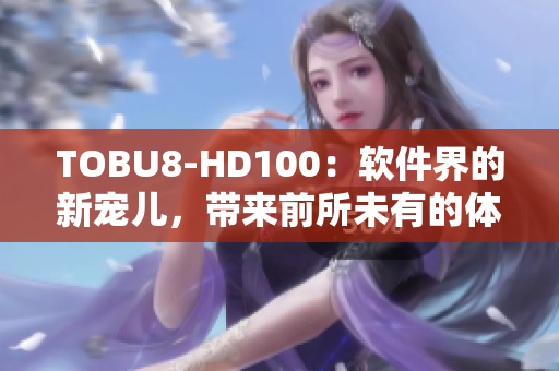 TOBU8-HD100：軟件界的新寵兒，帶來前所未有的體驗(yàn)