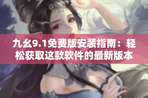 九幺9.1免費(fèi)版安裝指南：輕松獲取這款軟件的最新版本