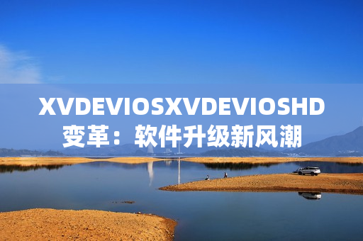 XVDEVIOSXVDEVIOSHD變革：軟件升級新風潮