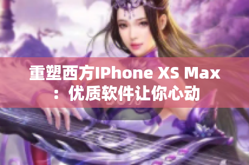 重塑西方IPhone XS Max：優(yōu)質(zhì)軟件讓你心動