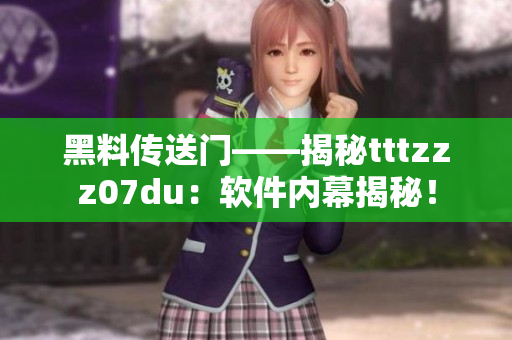 黑料傳送門——揭秘tttzzz07du：軟件內(nèi)幕揭秘！