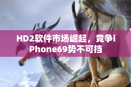 HD2軟件市場(chǎng)崛起，競(jìng)爭(zhēng)iPhone69勢(shì)不可擋