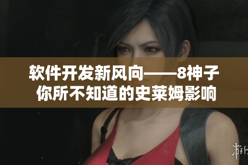 軟件開發(fā)新風(fēng)向——8神子 你所不知道的史萊姆影響