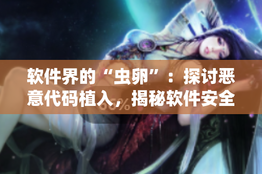 軟件界的“蟲卵”：探討惡意代碼植入，揭秘軟件安全隱患