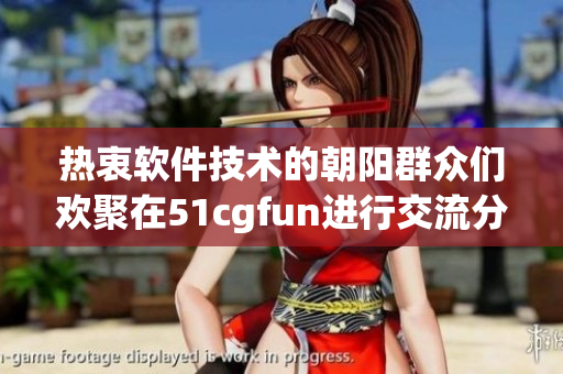 熱衷軟件技術(shù)的朝陽群眾們歡聚在51cgfun進(jìn)行交流分享