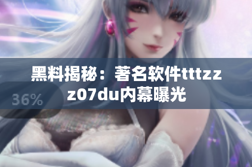 黑料揭秘：著名軟件tttzzz07du內(nèi)幕曝光