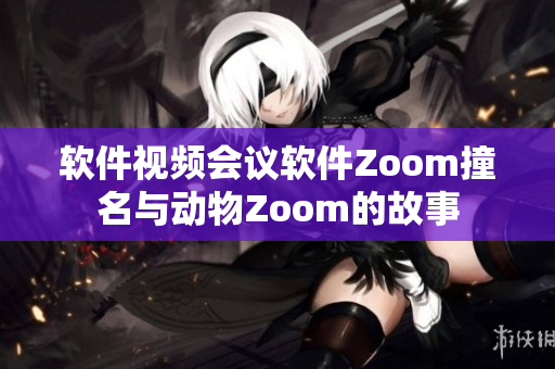 軟件視頻會議軟件Zoom撞名與動物Zoom的故事