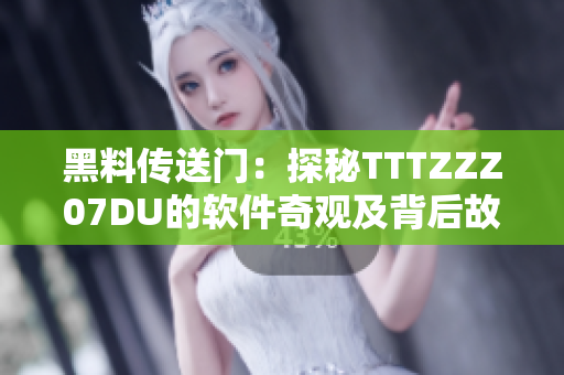 黑料傳送門：探秘TTTZZZ07DU的軟件奇觀及背后故事