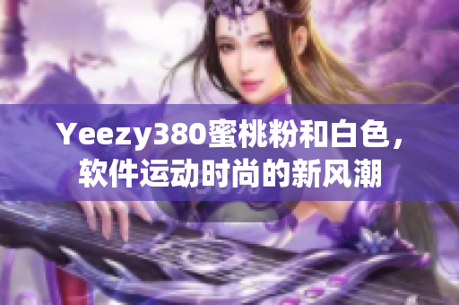 Yeezy380蜜桃粉和白色，軟件運動時尚的新風潮