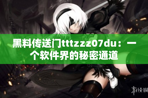 黑料傳送門tttzzz07du：一個軟件界的秘密通道