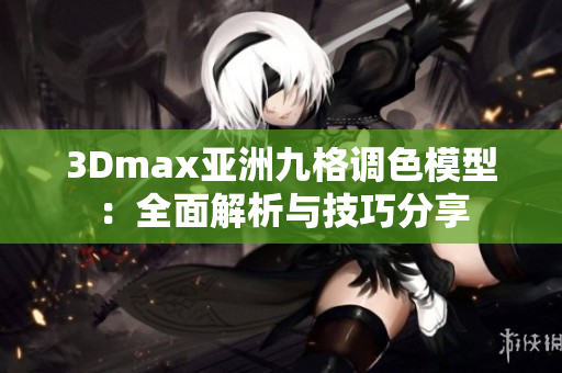 3Dmax亞洲九格調(diào)色模型：全面解析與技巧分享
