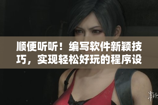 順便聽聽！編寫軟件新穎技巧，實現(xiàn)輕松好玩的程序設(shè)計