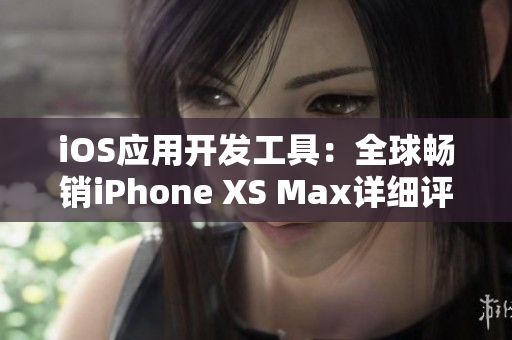 iOS應用開發(fā)工具：全球暢銷iPhone XS Max詳細評測