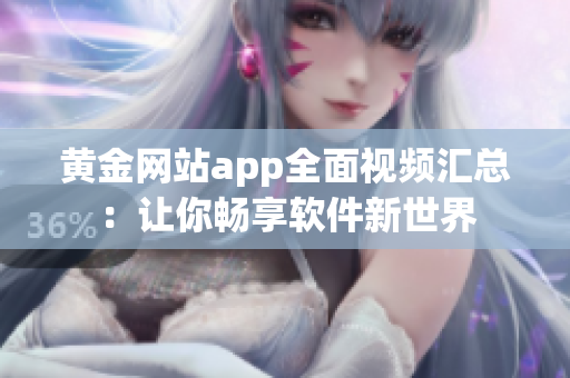 黃金網(wǎng)站app全面視頻匯總：讓你暢享軟件新世界