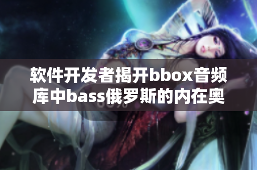 軟件開發(fā)者揭開bbox音頻庫(kù)中bass俄羅斯的內(nèi)在奧秘