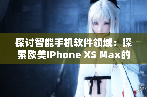 探討智能手機(jī)軟件領(lǐng)域：探索歐美IPhone XS Max的軟件生態(tài)系統(tǒng)