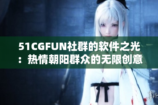 51CGFUN社群的軟件之光：熱情朝陽群眾的無限創(chuàng)意