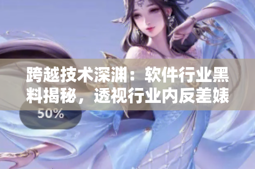 跨越技術(shù)深淵：軟件行業(yè)黑料揭秘，透視行業(yè)內(nèi)反差婊現(xiàn)象 