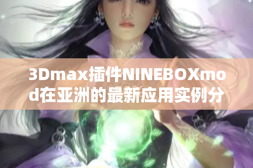 3Dmax插件NINEBOXmod在亞洲的最新應(yīng)用實(shí)例分享