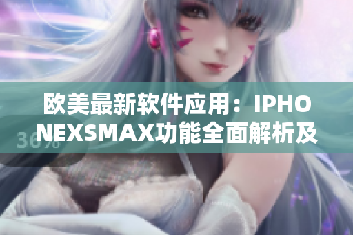 歐美最新軟件應(yīng)用：IPHONEXSMAX功能全面解析及實(shí)用技巧