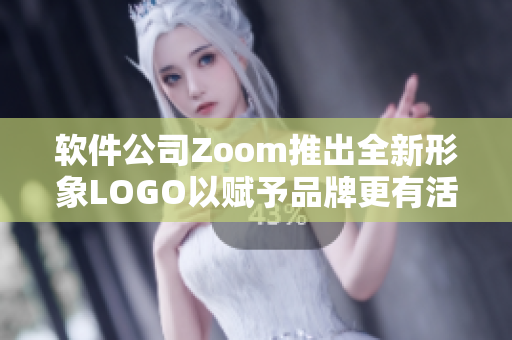 軟件公司Zoom推出全新形象LOGO以賦予品牌更有活力的生命力