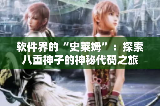 軟件界的“史萊姆”：探索八重神子的神秘代碼之旅