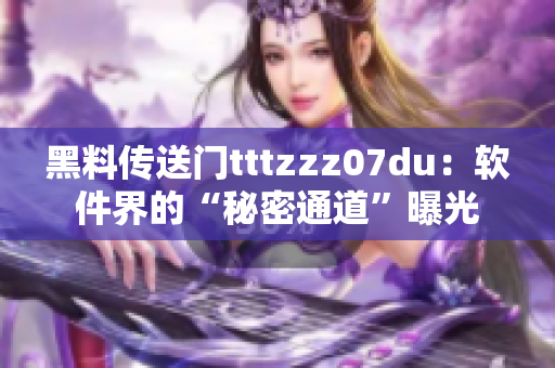 黑料傳送門tttzzz07du：軟件界的“秘密通道”曝光