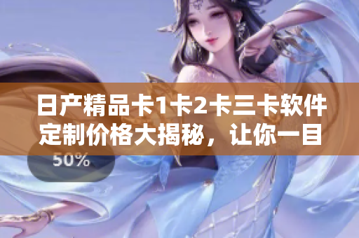 日產(chǎn)精品卡1卡2卡三卡軟件定制價(jià)格大揭秘，讓你一目了然