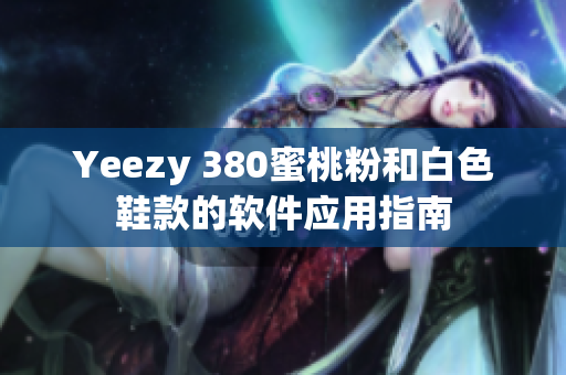 Yeezy 380蜜桃粉和白色鞋款的軟件應(yīng)用指南