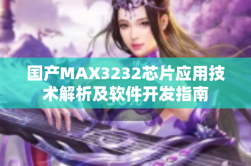 國產(chǎn)MAX3232芯片應(yīng)用技術(shù)解析及軟件開發(fā)指南