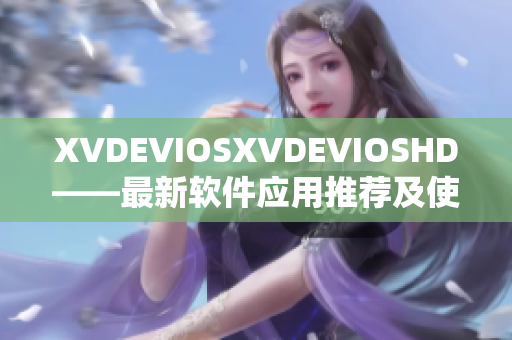 XVDEVIOSXVDEVIOSHD——最新軟件應用推薦及使用攻略