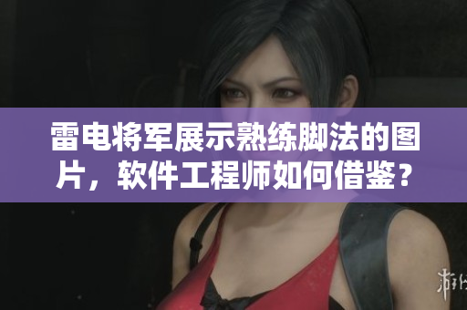 雷電將軍展示熟練腳法的圖片，軟件工程師如何借鑒？