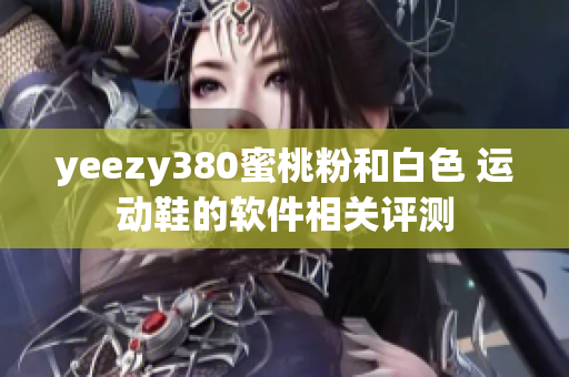 yeezy380蜜桃粉和白色 運(yùn)動(dòng)鞋的軟件相關(guān)評(píng)測(cè)