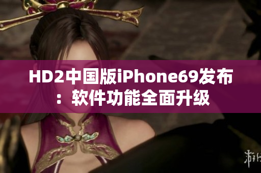 HD2中國版iPhone69發(fā)布：軟件功能全面升級