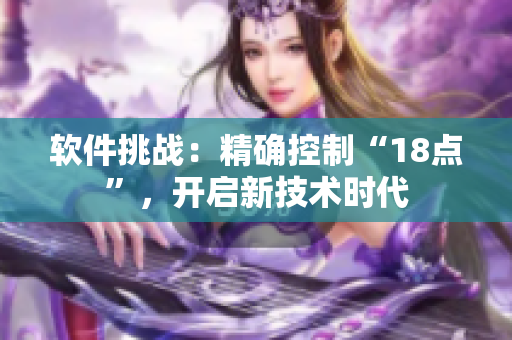 軟件挑戰(zhàn)：精確控制“18點”，開啟新技術(shù)時代