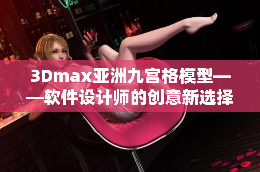 3Dmax亞洲九宮格模型——軟件設(shè)計(jì)師的創(chuàng)意新選擇