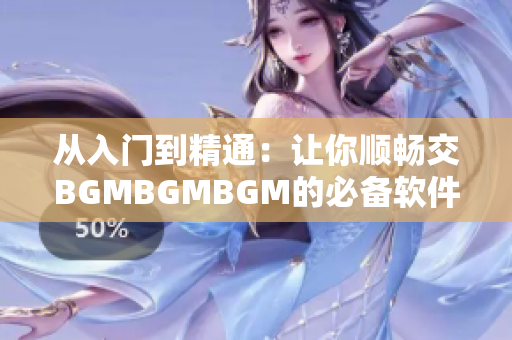 從入門到精通：讓你順暢交BGMBGMBGM的必備軟件推薦