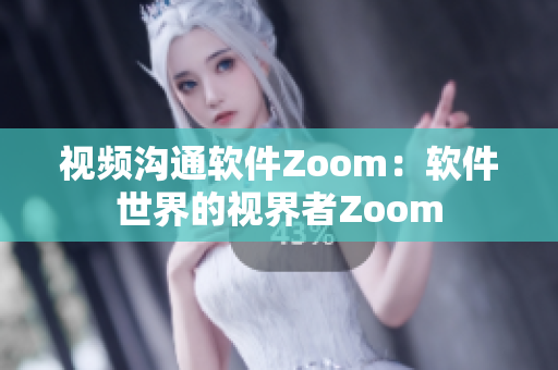 視頻溝通軟件Zoom：軟件世界的視界者Zoom